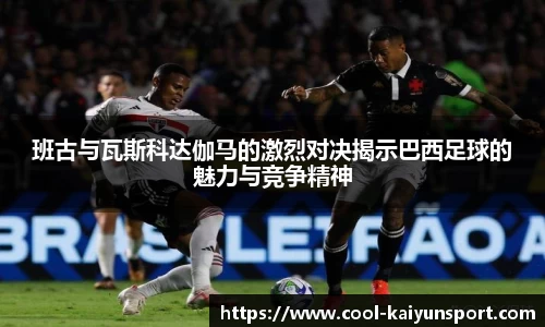 班古与瓦斯科达伽马的激烈对决揭示巴西足球的魅力与竞争精神